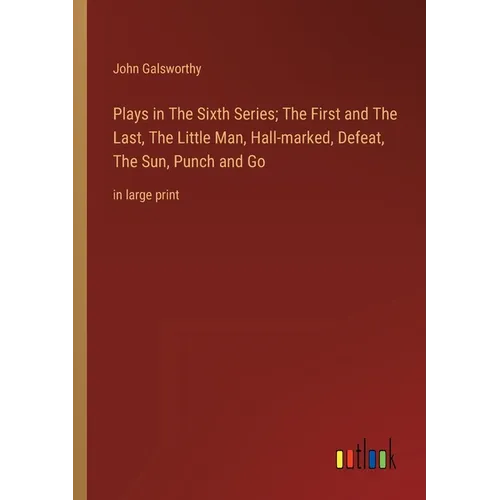 Plays in The Sixth Series; The First and The Last, The Little Man, Hall-marked, Defeat, The Sun, Punch and Go: in large print