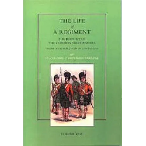Life of a Regiment: The History of the Gordon Highlanders from its Formation in 1794 to 1816. VOL I