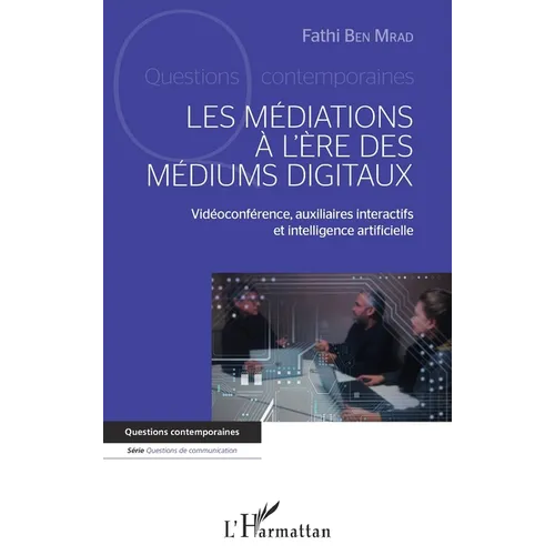 Mediations A L Ere Des Mediums Digitaux (Les): Vidéoconférence, auxiliaires interactifs et intelligence artificielle