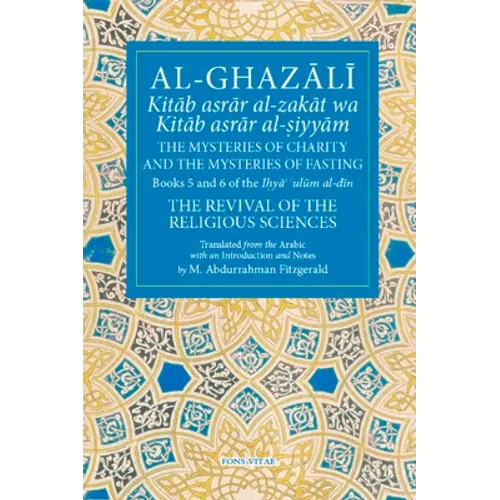 Al-Ghazali the Mysteries of Charity and the Mysteries of Fasting: Book 5 & 6 of Ihya' 'Ulum Al-Din, the Revival of the Religious Sciences