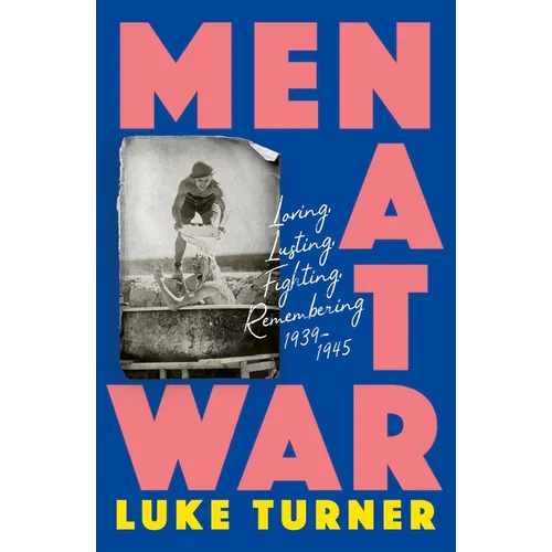 Men at War: Loving, Lusting, Fighting, Remembering 1939-1945