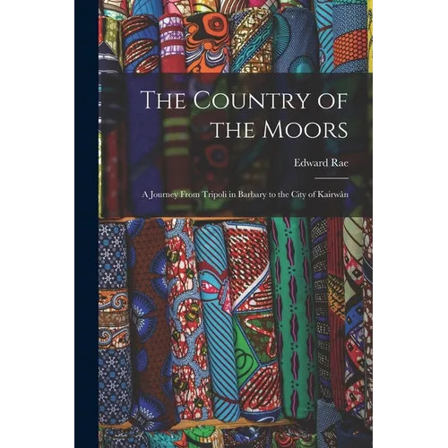 The Country of the Moors; a Journey From Tripoli in Barbary to the City of Kairwân