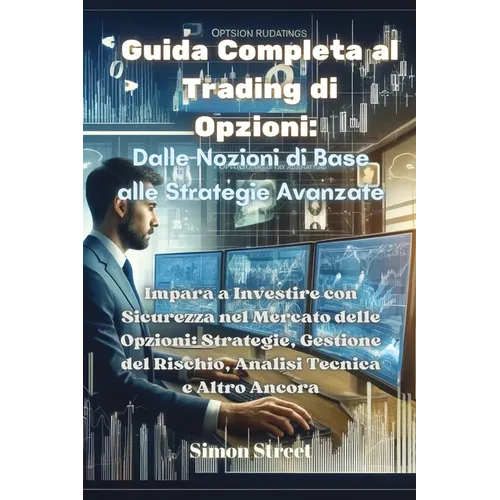 Guida Completa al Trading di Opzioni: Impara a Investire con Sicurezza nel Mercato delle Opzioni: Strategie, Gestione del Rischio, Analisi Tecnica e A