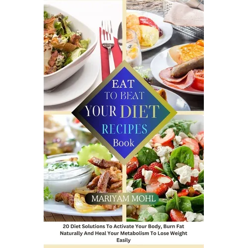Eat to Beat Your Diet Recipes Book: 20 Diet Solution To Activate Your Body, Burn Fat Naturally And Heal Your Metabolism To Lose Weight Easily.