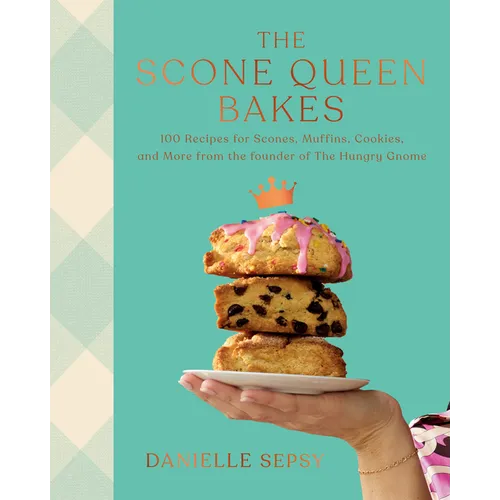 The Scone Queen Bakes: 100 Recipes for Scones, Muffins, Cookies, and Cakes from the Founder of the Hungry Gnome: A Cookbook