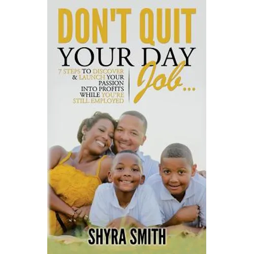 Don't Quit Your Day Job: 7 Steps To Discover & Launch Your Passion Into Profits While You're Still Employed
