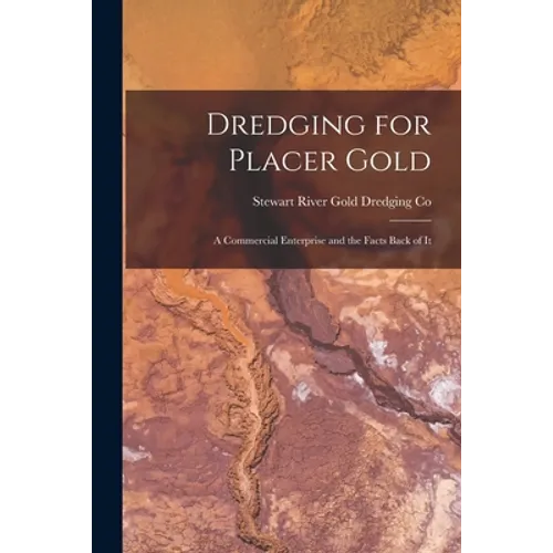 Dredging for Placer Gold [microform]: a Commercial Enterprise and the Facts Back of It