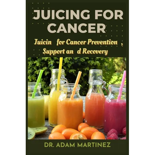 Juicing for cancer: Juicin for Cancer Prevention, Support, and Recovery