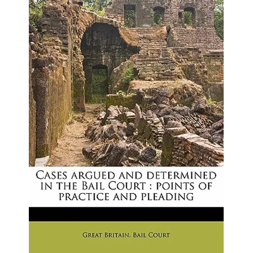 Cases Argued and Determined in the Bail Court: Points of Practice and Pleading