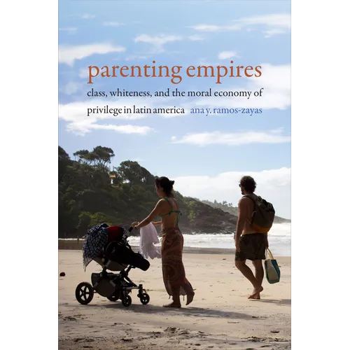 Parenting Empires: Class, Whiteness, and the Moral Economy of Privilege in Latin America