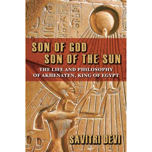 Son of God, Son of the Sun: The Life and Philosophy of Akhenaten, King of Egypt