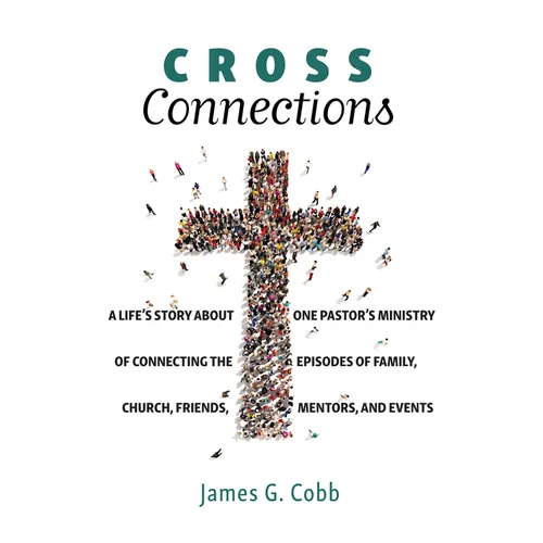 Cross Connections: A Life's Story about One Pastor's Ministry of Connecting the Episodes of Family, Church, Friends, Mentors, and Events