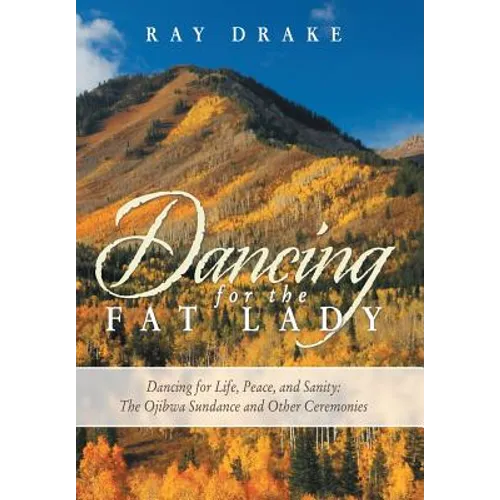 Dancing for the Fat Lady: Dancing for Life, Peace, and Sanity: The Ojibwa Sundance and Other Ceremonies