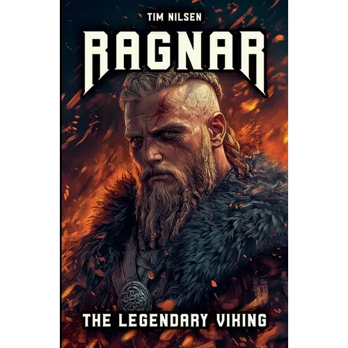 Ragnar - The Legendary Viking: The Stories and Adventures of an Immortal Warrior of Norse Mythology