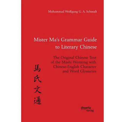 Mister Ma's Grammar Guide to Literary Chinese. The Original Chinese Text of the Mashi Wentong with Chinese-English Character and Word Glossaries