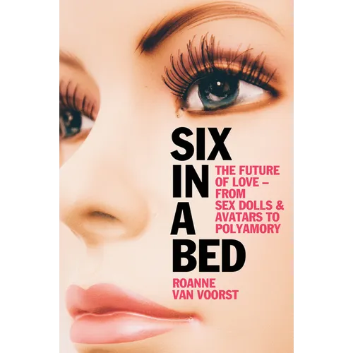 Six in a Bed: The Future of Love - From Sex Dolls and Avatars to Polyamory