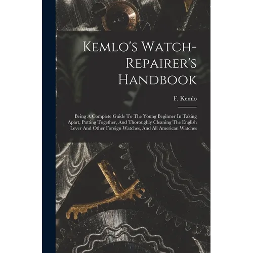 Kemlo's Watch-repairer's Handbook: Being A Complete Guide To The Young Beginner In Taking Apart, Putting Together, And Thoroughly Cleaning The English
