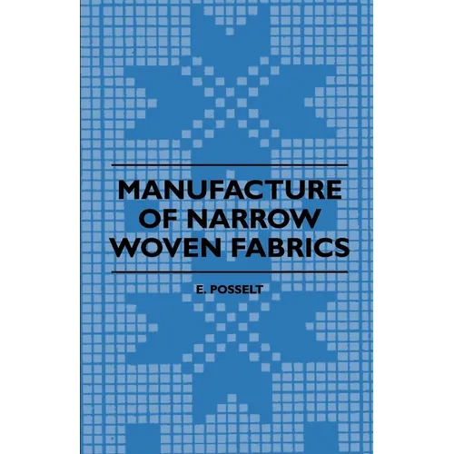 Manufacture of Narrow Woven Fabrics - Ribbons, Trimmings, Edgings, Etc. - Giving Description of the Various Yarns Used, the Construction of Weaves and