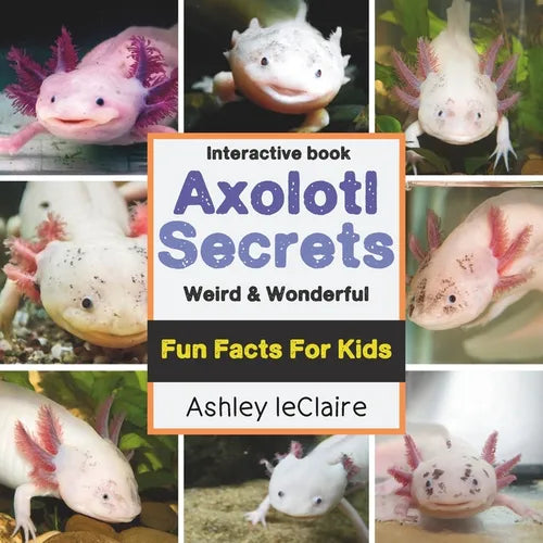 The Secret Life of Axolotls: Fun, Weird, and Educational Facts about this These Unique Salamanders Learn About Regeneration and Underwater Survival