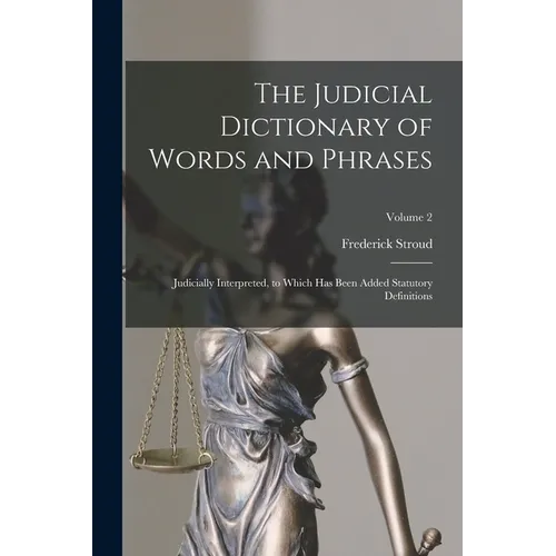 The Judicial Dictionary of Words and Phrases: Judicially Interpreted, to Which Has Been Added Statutory Definitions; Volume 2