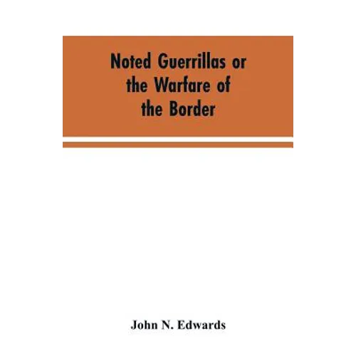 Noted Guerrillas or the Warfare of the Border: Being a History of the Lives and Adventures of Quantrell, Bill Anderson, and Numerous Other Well Known