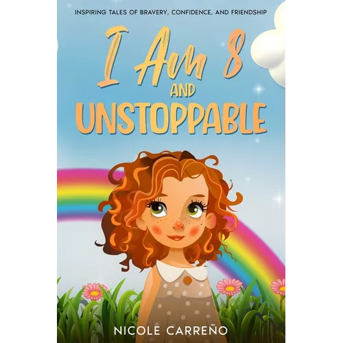 Stories of Amazing 8-Year-Old Girls: I Am 8 and Unstoppable: Inspiring Tales of Bravery, Confidence, and Friendship.