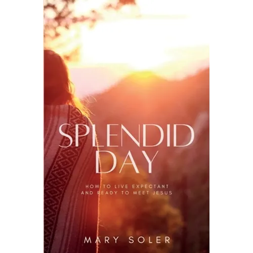 Splendid Day: How to Live Expectant and Ready to Meet Jesus