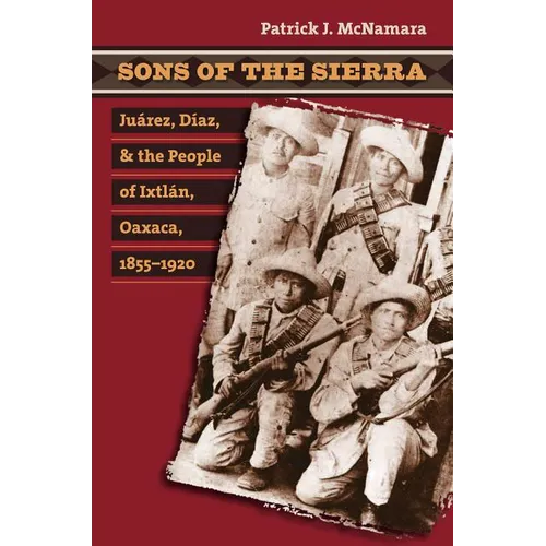 Sons of the Sierra: Juárez, Díaz, and the People of Ixtlán, Oaxaca, 1855-1920