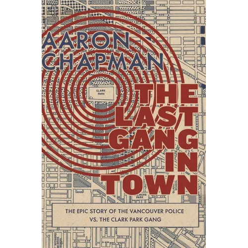 The Last Gang in Town: The Epic Story of the Vancouver Police vs. the Clark Park Gang