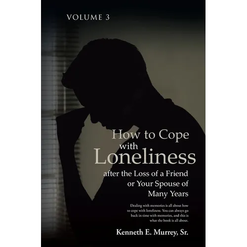 How to Cope with Loneliness after the Loss of a Friend or Your Spouse of Many Years: Volume 3