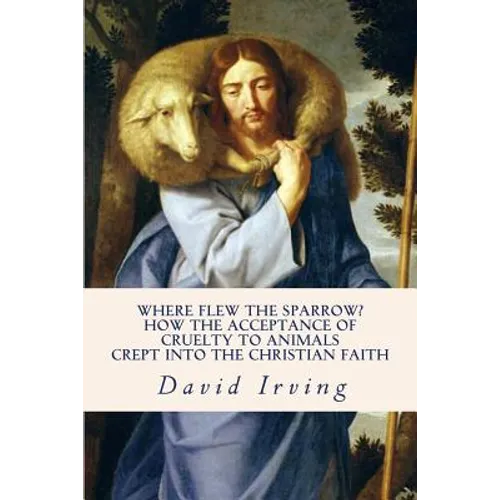 Where Flew the Sparrow?: How the Acceptance of Cruelty to Animals Crept Into the Christian Faith