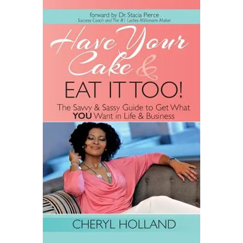 Have Your Cake and Eat It Too!: The Savvy & Sassy Guide to Get What You Want in Life & Business