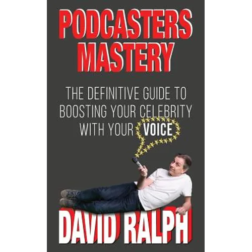 Podcasters Mastery: The Definitive Guide To Boosting Your Celebrity With Your Voice