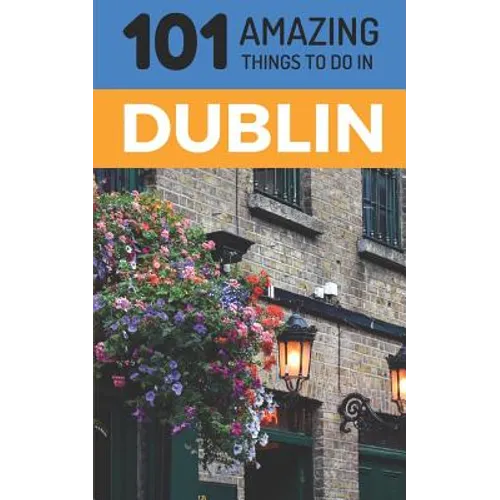 101 Amazing Things to Do in Dublin: Dublin Travel Guide