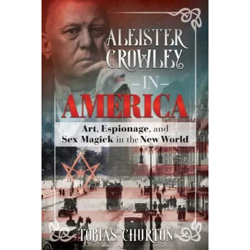 Aleister Crowley in America: Art, Espionage, and Sex Magick in the New World