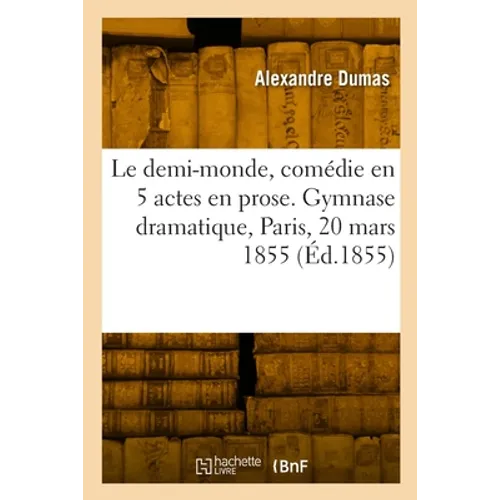 Le demi-monde, comédie en 5 actes en prose. Gymnase dramatique, Paris, 20 mars 1855