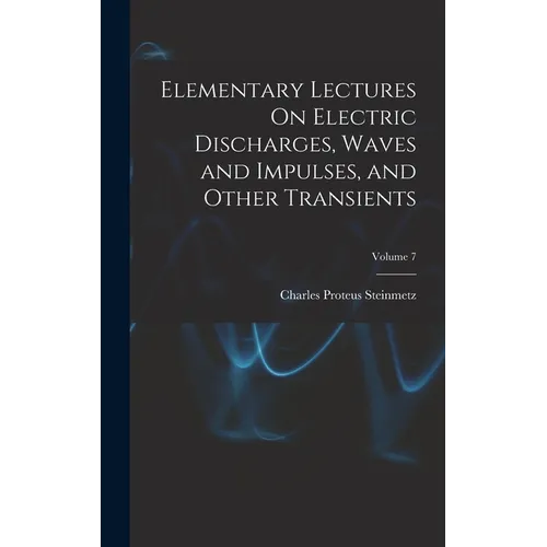 Elementary Lectures On Electric Discharges, Waves and Impulses, and Other Transients; Volume 7