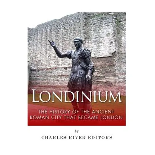 Londinium: The History of the Ancient Roman City that Became London