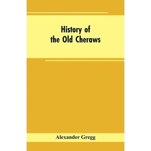 History of the Old Cheraws: Containing an Account of the Aborigines of the Pedee, the First White Settlements, Their Subsequent Progress, Civil Ch