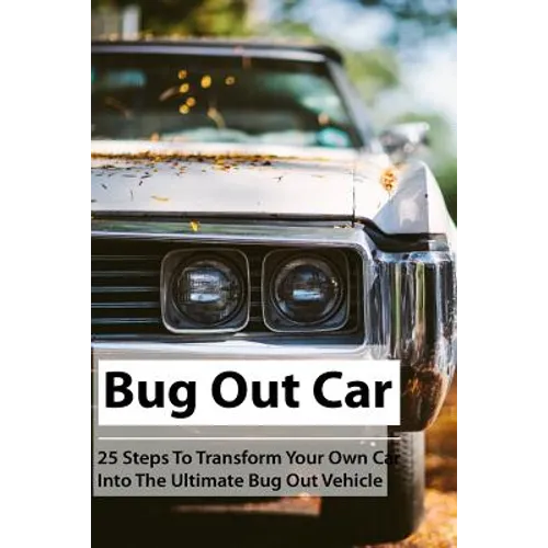 Bug Out Car: 25 Steps To Transform Your Own Car Into The Ultimate Bug Out Vehicle: (Survival Book, Survival Hacks, How to Survive)