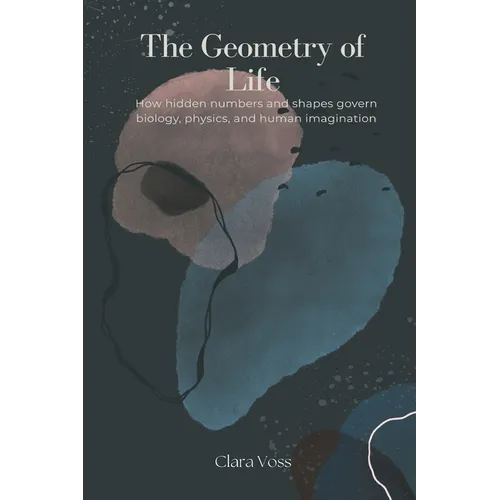 The Geometry of Life: How hidden numbers and shapes govern biology, physics, and human imagination