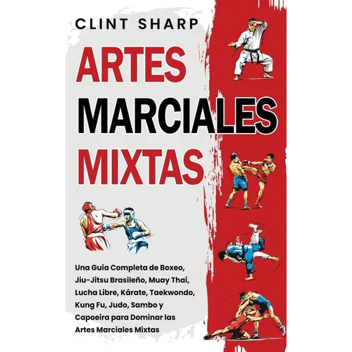 Artes Marciales Mixtas: Una guía completa de boxeo, jiu-jitsu brasileño, muay thai, lucha libre, kárate, taekwondo, kung fu, judo, sambo y capoeira pa