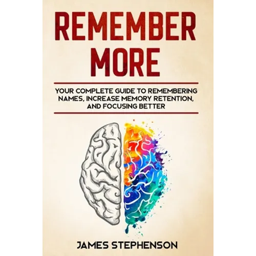 Remember More: Your Complete Guide to Remembering Names, Increase Memory Retention, and Focusing Better
