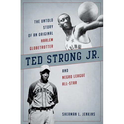Ted Strong Jr.: The Untold Story of an Original Harlem Globetrotter and Negro Leagues All-Star