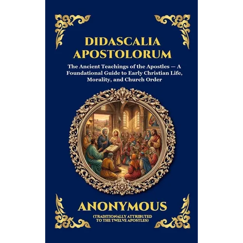 Didascalia Apostolorum: The Ancient Teachings of the Apostles - A Foundational Guide to Early Christian Life, Morality, and Church Order (Large Print