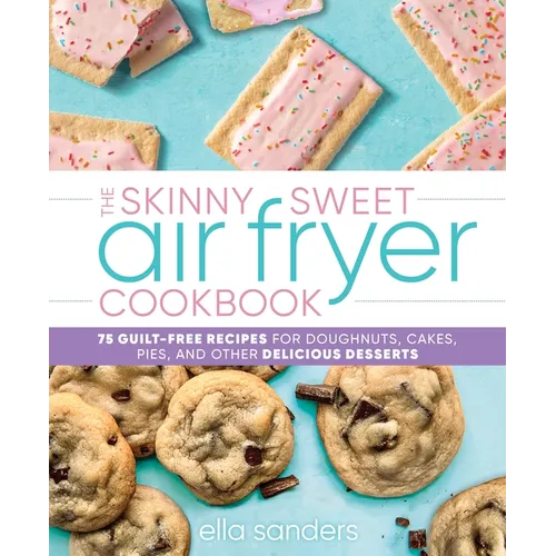 The Skinny Sweet Air Fryer Cookbook: 75 Guilt-Free Recipes for Doughnuts, Cakes, Pies, and Other Delicious Desserts
