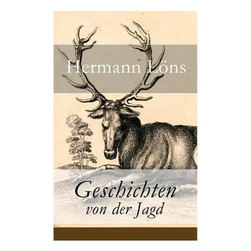 Geschichten von der Jagd: Was da kreucht und fleugt + Kleine Jagdgeschichten + Niedersächsisches Skizzenbuch + und vieles mehr