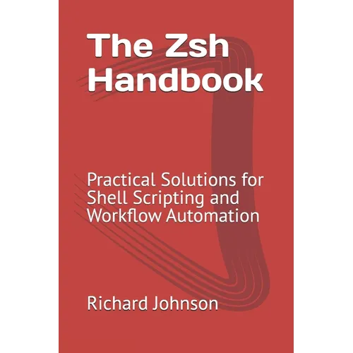 The Zsh Handbook: Practical Solutions for Shell Scripting and Workflow Automation