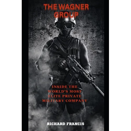 The Wagner Group: Inside the World's Most Elite Private Military Company