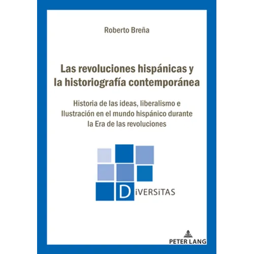 Las revoluciones hispánicas y la historiografía contemporánea: Historia de las ideas, liberalismo e Ilustración en el mundo hispánico durante la Era d